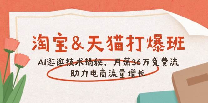 （14106期）淘宝&天猫 打爆班，AI逛逛技术揭秘，月薅36万免费流，助力流量增长-占领资源网