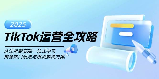 （14105期）TikTok运营全攻略，从注册到变现一站式学习，揭秘热门玩法与限流解决方案-占领资源网