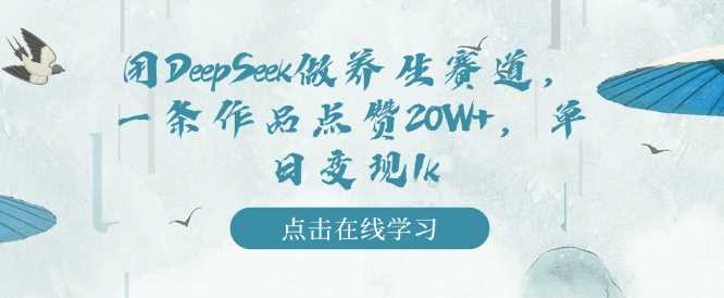 用DeepSeek做养生赛道，一条作品点赞20W+，单日变现1k-占领资源网