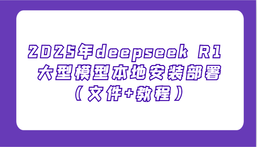 2025年deepseek R1 大型模型本地安装部署（文件+教程），新手也能快速上手！-占领资源网