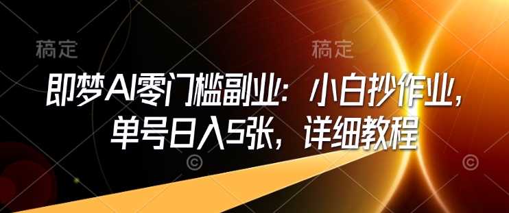 即梦AI零门槛副业：小白抄作业，单号日入5张，详细教程-占领资源网
