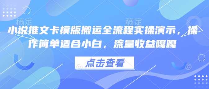 小说推文卡模版搬运全流程实操演示，操作简单适合小白，流量收益嘎嘎-占领资源网