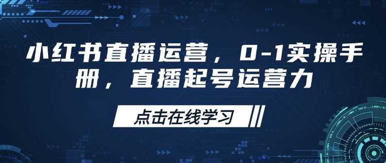 小红书直播运营，0-1实操手册，直播起号运营力-占领资源网