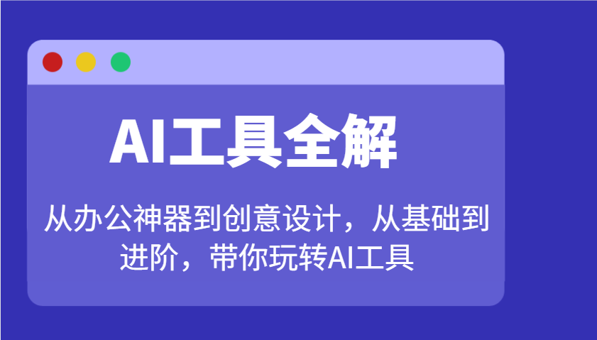 AI工具全解：从办公神器到创意设计，从基础到进阶，带你玩转AI工具-占领资源网