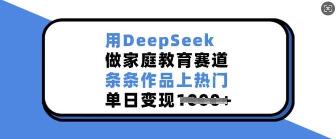用DeepSeek做家庭教育赛道，条条作品上热门，单日变现多张-占领资源网