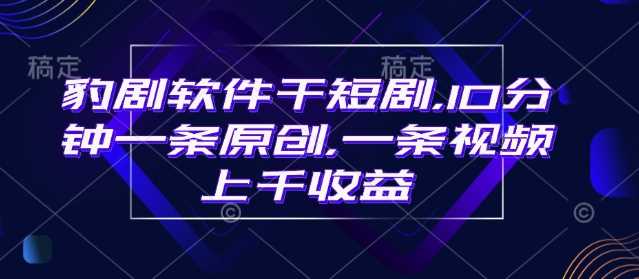 豹剧软件干短剧，10分钟一条原创，爆一条视频上千收益-占领资源网