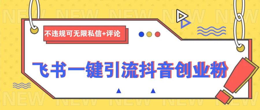 飞书一键引流抖音创业粉，不违规可 无限私信+评论-占领资源网