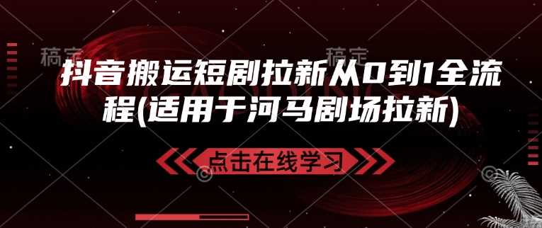 抖音搬运短剧拉新从0到1全流程(适用于河马剧场拉新)-占领资源网