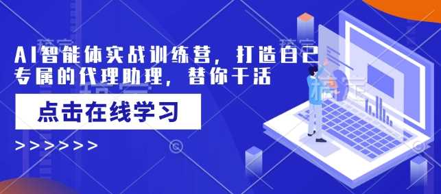 AI智能体实战训练营，打造自己专属的代理助理，替你干活-占领资源网
