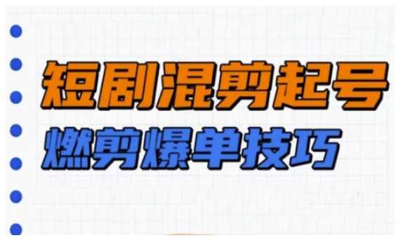 短剧实操教学，短剧混剪起号燃剪爆单技巧-占领资源网