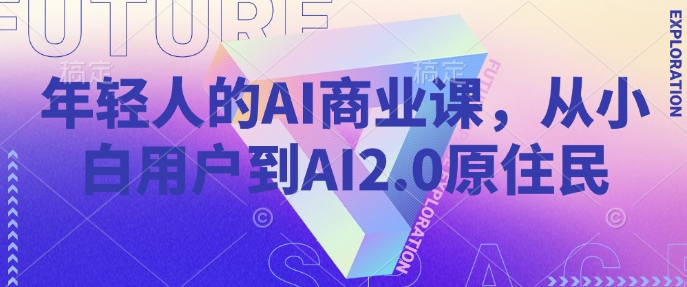 年轻人的AI商业课，从小白用户到AI2.0原住民-占领资源网