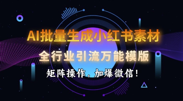 AI批量生成小红书素材，全行业引流万能模版，矩阵操作，加爆微信-占领资源网