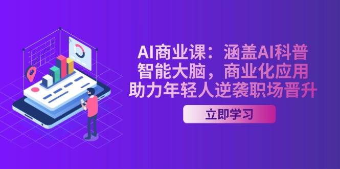 AI商业课：涵盖AI科普，智能大脑，商业化应用，助力年轻人逆袭职场晋升-占领资源网