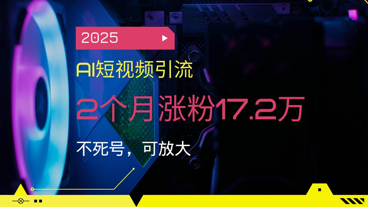 （14213期）2025AI短视频引流，2个月涨粉17.2万，不死号，可放大-占领资源网