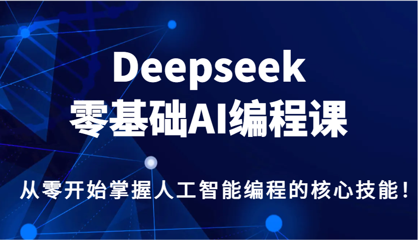 Deepseek零基础AI编程课，从零开始掌握人工智能编程的核心技能！-占领资源网