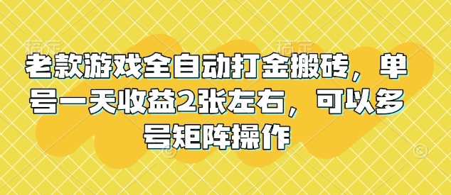 老款游戏全自动打金搬砖，单号一天收益2张左右，可以多号矩阵操作【揭秘】-占领资源网