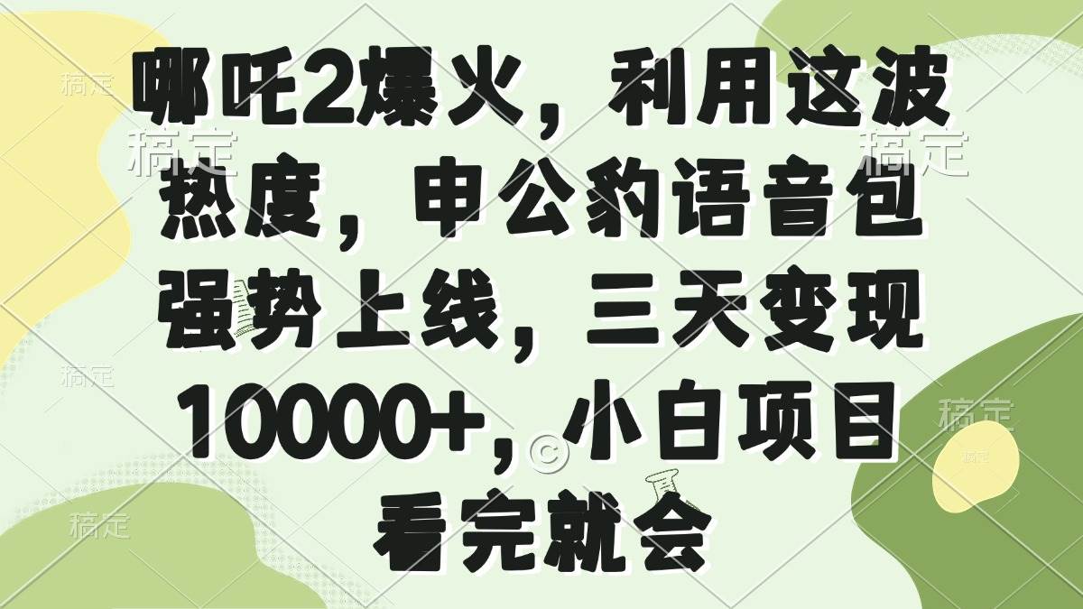 （14223期）哪吒2爆火，利用这波热度，申公豹语音包强势上线，三天变现10000+，小…-占领资源网