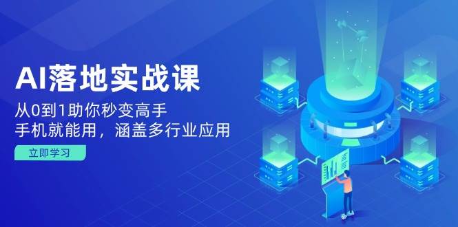 （14218期）AI落地实战课：从0到1助你秒变高手，手机就能用，涵盖多行业应用-占领资源网