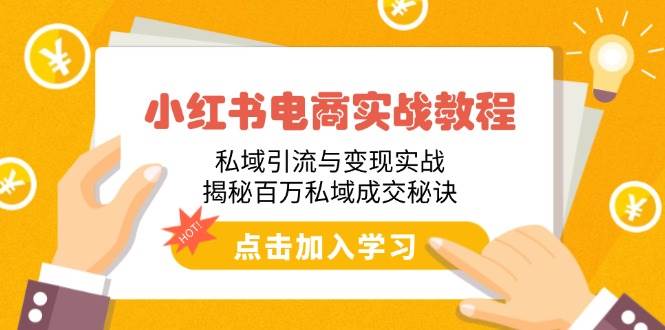 （14215期）小红书电商实战教程：私域引流与变现实战，揭秘百万私域成交秘诀-占领资源网