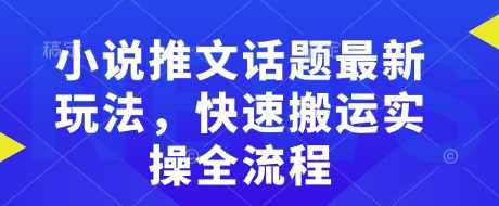 小说推文话题最新玩法，快速搬运实操全流程-占领资源网