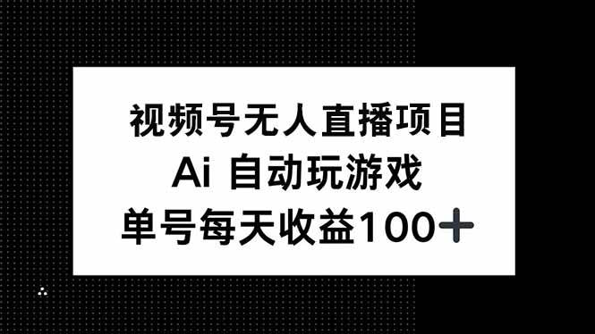 （14227期）视频号无人直播项目，AI自动玩游戏，每天收益150+-占领资源网