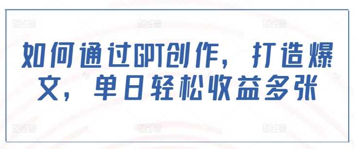 如何通过GPT创作，打造爆文，单日轻松收益多张-占领资源网