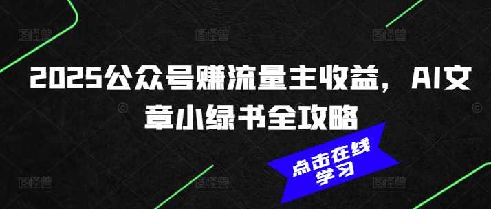 2025公众号赚流量主收益，AI文章小绿书全攻略-占领资源网
