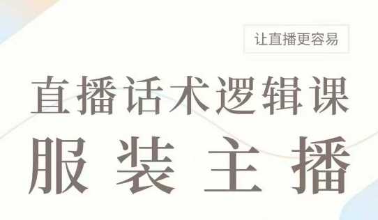 直播带货：服装主播话术逻辑课，服装主播话术大全，让直播更容易-占领资源网