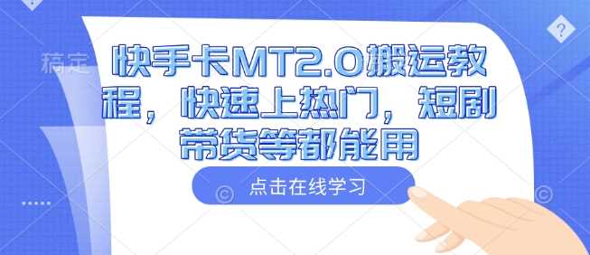 快手卡MT2.0搬运教程，快速上热门，短剧带货等都能用-占领资源网