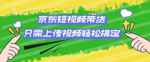 京东短视频带货，只需上传视频就搞定，小白轻松上手【揭秘】-占领资源网