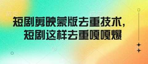 短剧剪映蒙版去重技术，短剧这样去重嘎嘎爆-占领资源网