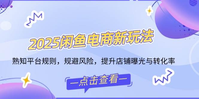 （14232期）2025闲鱼电商新玩法，熟知平台规则，规避风险，提升店铺曝光与转化率-占领资源网