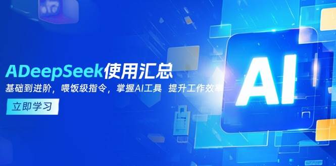 DeepSeek使用汇总，基础到进阶，提示词技巧，掌握AI工具 提升工作效率-占领资源网
