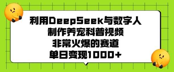 利用DeepSeek与数字人制作养宠科普视频，非常火爆的赛道，单日变现多张-占领资源网