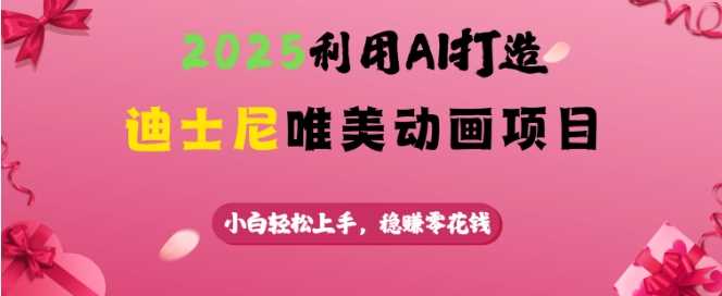 2025利用AI打造迪士尼唯美动画项目，小白轻松上手，稳挣零花钱-占领资源网