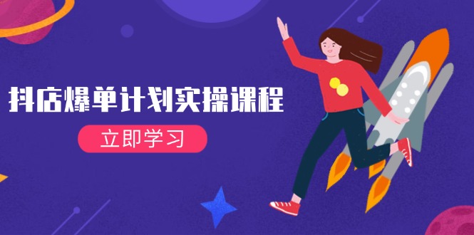 （14233期）抖店爆单计划实操课程，21天打爆小店，从基础到进阶，快速起店提升销量-占领资源网