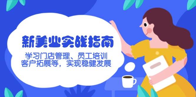 （14253期）新美业实战指南，学习门店管理、员工培训、客户拓展等，实现稳健发展-占领资源网