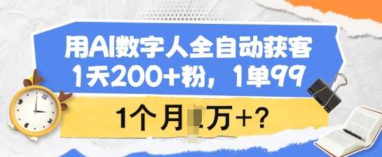 用AI数字人全自动获客，1天200+粉，1单99，1个月1个W+?-占领资源网