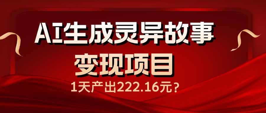 （14261期）AI生成灵异故事变现项目，1天产出222.16元-占领资源网