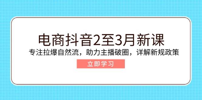 （14268期）电商抖音2至3月新课：专注拉爆自然流，助力主播破圈，详解新规政策-占领资源网