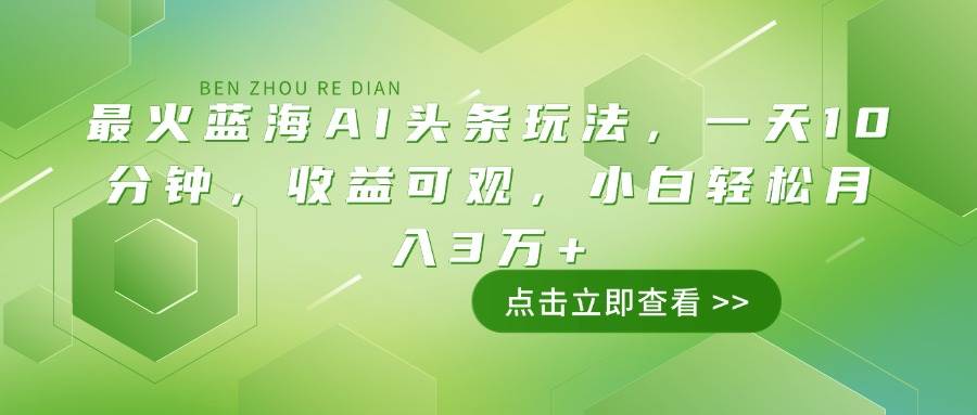 （14272期）最火蓝海AI头条玩法，一天10分钟，收益可观，小白轻松月入3万+-占领资源网
