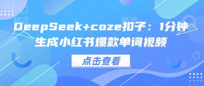 DeepSeek+coze扣子：1分钟生成小红书爆款单词视频-占领资源网