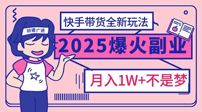 （14275期）2025年爆红副业！快手带货全新玩法，月入1万加不是梦！-占领资源网