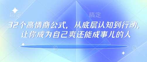 32个高情商公式，​从底层认知到行动，让你成为自己爽还能成事儿的人，133节完整版-占领资源网