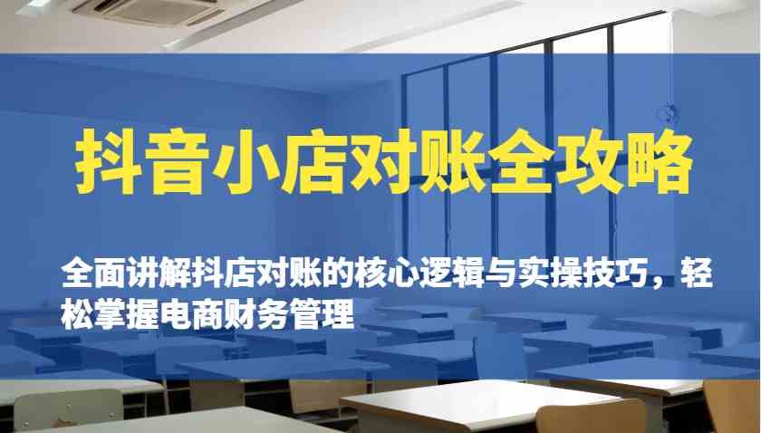 抖音小店对账全攻略：全面讲解抖店对账的核心逻辑与实操技巧，轻松掌握电商财务管理-占领资源网