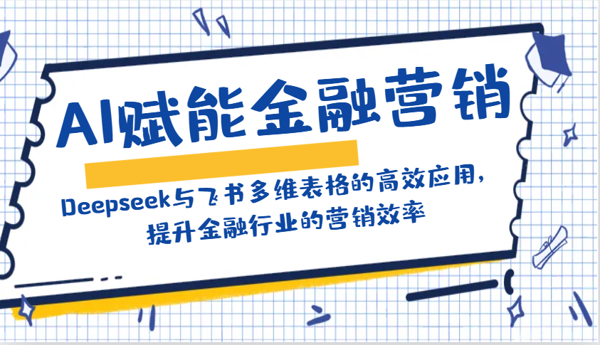 AI赋能金融营销：Deepseek与飞书多维表格的高效应用，提升金融行业的营销效率-占领资源网