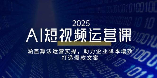 （14283期）AI短视频运营课，涵盖算法运营实操，助力企业降本增效，打造爆款文案-占领资源网
