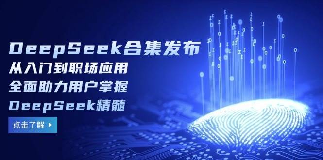 （14281期）DeepSeek合集发布，从入门到职场应用，全面助力用户掌握DeepSeek精髓-占领资源网