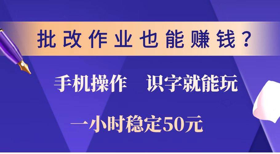 （14285期）批改作业也能赚钱？0门槛手机项目，识字就能玩！一小时稳定50元！-占领资源网