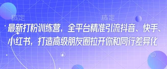 最新打粉训练营，全平台精准引流抖音、快手、小红书，打造高级朋友圈拉开你和同行差异化-占领资源网